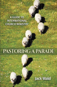 Title: A Guide to International Church Ministry: Pastoring A Parade, Author: Jack Wald