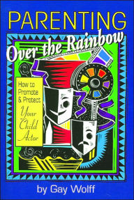 Title: Parenting over the Rainbow: How to Promote and Protect Your Child Actor, Author: Gay Wolff