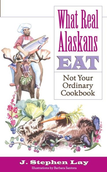 What Real Alaskans Eat: Not Your Ordinary Cookbook