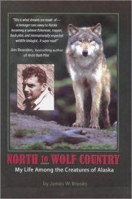 Title: North to Wolf Country: My Life Among the Creatures of Alaska, Author: James W. Brooks