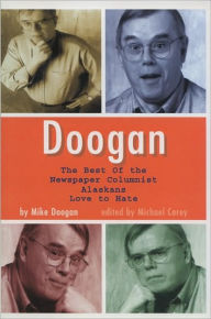 Title: Doogan: The Best of the Newspaper Columnist Whom Alaskans Love to Hate, Author: Mike Doogan