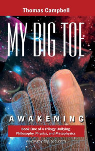 Title: My Big Toe: Book 1 of a Trilogy Unifying Philosophy, Physics, and Metaphysics: Awakening / Edition 1, Author: Thomas W. Campbell