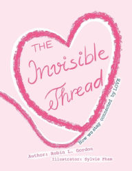 Title: The Invisible Thread: How we stay Connected by LOVE, Author: Robin Lynne Gordon