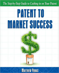 Title: Patent To Market Success, Author: Matthew Yubas