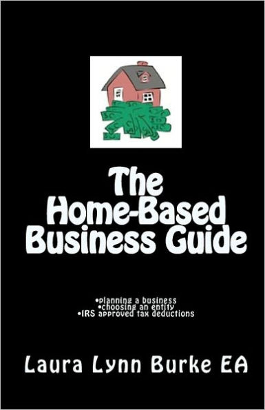 The Home-Based Business Guide: planning a business, choosing an entity, IRS approved tax deductions