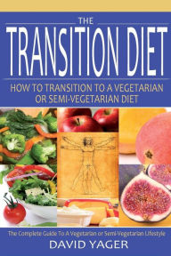 Title: The Transition Diet: How to Transition to a Vegetarian or Semi-Vegetarian Diet, Author: David Yager