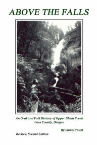Title: Above the Falls: An Oral and Folk History of Upper Glenn Creek Coos County, Oregon, Author: Lionel Youst