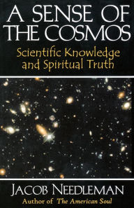 Title: A Sense of the Cosmos: Scientific Knowledge and Spiritual Truth / Edition 1, Author: Jacob Needleman