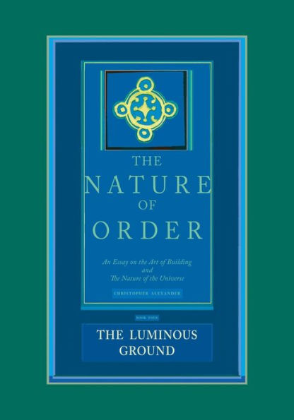 The Nature of Order, Book Four: The Luminous Ground: An Essay on the Art of Building and The Nature of the Universe
