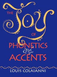 Title: The Joy of Phonetics and Accents, Author: Louis E. Colaianni