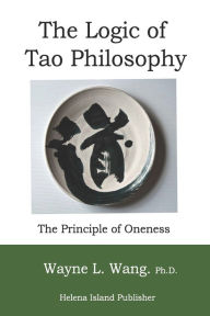 Title: The Logic of Tao Philosophy, Author: Wayne L Wang PH D