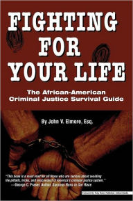 Title: Fighting for Your Life: The African-American Criminal Justice Survival Guide, Author: John V Elmore