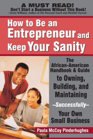 Title: How to Be an Entrepreneur and Keep Your Sanity: The African-American Handbook & Guide to Owning, Building & Maintaining--Successfully--Your Own Small Business, Author: Paula McCoy-Pinderhughes