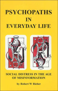 Title: Psychopaths in Everyday Life: Social Distres in the Age of Misinformation, Author: Robert W. Rieber