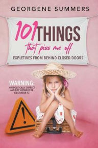 Title: 101 Things That Piss Me Off: Expletives from behind closed doors, Author: Georgene Summers