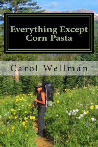 Title: Everything Except Corn Pasta: A Culinary Guide for Backpackers, Author: Carol J Wellman