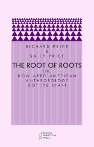 Title: The Root of Roots: Or How Afro-American Anthropology Got Its Start, Author: Richard Price