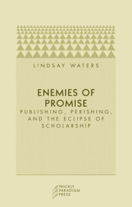 Title: Enemies of Promise: Publishing, Perishing, and the Eclipse of Scholarship, Author: Lindsay Waters