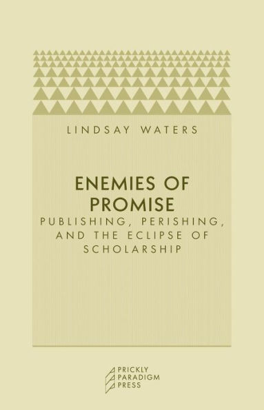 Enemies of Promise: Publishing, Perishing, and the Eclipse of Scholarship