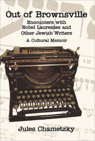 Title: Out of Brownsville: Encounters with Nobel Laureates and Other Jewish Writers-A Cultural Memoir, Author: Jules Chametzky