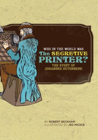 Title: Who in the World Was The Secretive Printer?: The Story of Johannes Gutenberg, Author: Robert Beckham