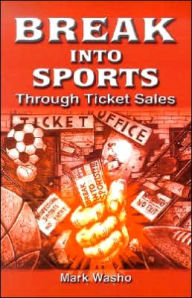 Title: Break Into Sports: Through Ticket Sales / Edition 1, Author: Mark Washo