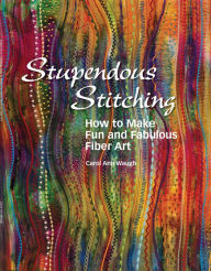 Title: Stupendous Stitching: How to Make Fun and Fabulous Fiber Art, Author: Carol Ann Waugh