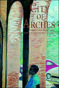 Title: City of Arches: Memories of an Island Capital, Kingstown, St. Vincent and the Grenadines, Author: Vivian Child