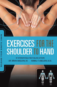 Title: Exercises for the Shoulder to Hand - Release Your Kinetic Chain: Release Your Kinetic Chain, Author: Brian James Abelson DC.