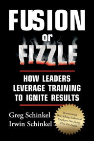 Title: Fusion or Fizzle: How Leaders Leverage Training to Ignite Results, Author: Greg Schinkel