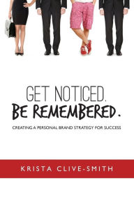 Title: Get Noticed. Be Remembered.: Creating a Personal Brand Strategy for Success, Author: Krista Clive-Smith