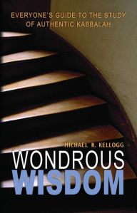 Title: Wondrous Wisdom: Everyone's Guide to Authentic Kabbalah, Author: Michael R Kellogg