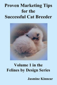 Title: Proven Marketing Tips for the Successful Cat Breeder: Breeding Purebred Cats, a Spiritual Approach to Sales and Profit with Integrity and Ethics, Author: Jasmine Kinnear