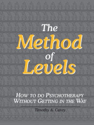 Title: The Method of Levels: How to Do Psychotherapy Without Getting in the Way, Author: Timothy a Carey