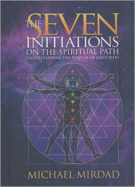 Title: The Seven Initiations on the Spiritual Path: Understanding the Purpose of Life's Tests, Author: Michael Mirdad