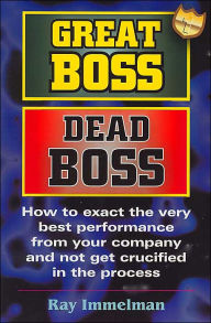 Title: Great Boss Dead Boss: How to Exact the Very Best from Your Company and Not Get Crucified in the Process, Author: Ray Immelman