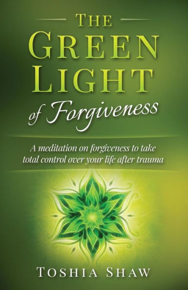 The Green Light of Forgiveness: A meditation on forgiveness to take total control over your life after trauma