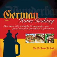 Title: German Home Cooking: More Than 100 Authentic German Recipes; Passed Down from Generation to Generation, Author: Duane R. Lund