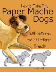 Title: How to Make Tiny Paper Mache Dogs: With Patterns for 27 Different Breeds, Author: Jonni Good