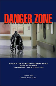 Title: Danger Zone: Unlock the Secrets of Nursing Home Medical Records and Protect Your Loved One, Author: Dennis R. Steele