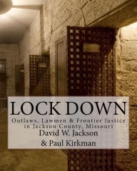 Title: Lock Down: Outlaws, Lawmen & Frontier Justice in Jackson County, Missouri, Author: Paul Kirkman