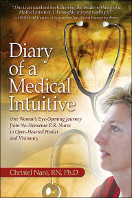 Title: Diary of a Medical Intuitive: One Woman's Eye-Opening Journey from No-Nonsense E.R. Nurse to Open-Hearted Healer and Visionary, Author: Christel Nani RN