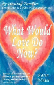 Title: What Would Love Do Now?, Author: Karen Ann Winter