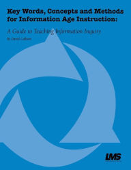 Title: Key Words, Concepts and Methods for Information Age Instruction: A Guide to Teaching Information Inquiry, Author: Daniel Callison