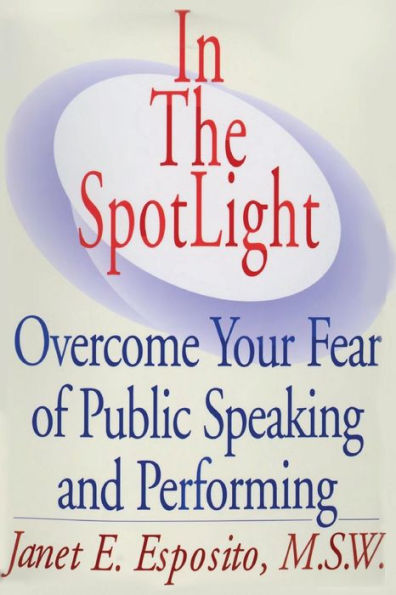 In The SpotLight: Overcome Your Fear of Public Speaking and Performing