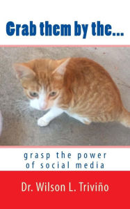 Title: Grab them by the...: grasp the power of social media, Author: Wilson Lubin Trivino