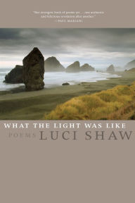 Title: What the Light Was Like: Poems, Author: Luci Shaw