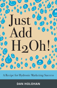 Title: Just Add H2Oh!: A Recipe for Hydronic Marketing Success, Author: Dan Holohan