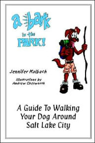 Title: Bark In The Park: A Guide To Walking Your Dog Around Salt Lake City, Author: Jennifer Kalbach