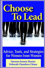 Title: Choose to Lead: Advice, Tools, and Strategies for Women from Women, Author: Narmen Fennoy Hunter